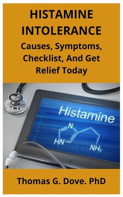 Histamine Intolerance: Causes, Symptoms, Checklist, And Get Relief Today - Thomas G. Dove