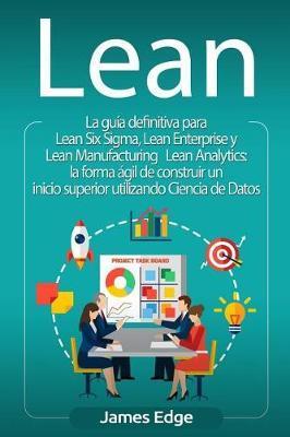 Lean: La guía definitiva para Lean Six Sigma, Lean Enterprise y Lean Manufacturing + Lean Analytics: la forma ágil de constr - James Edge