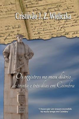 OS Registros No Meu Diário de Trinta E Três Dias Em Coimbra - Cristovao Jose Zygmunt Wieliczka