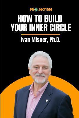 How to Build Your Inner Circle: Ivan Misner, Ph.D. - Ivan Misner