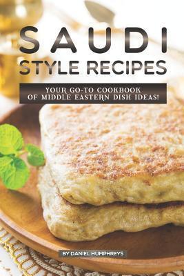 Saudi Style Recipes: Your Go-To Cookbook of Middle Eastern Dish Ideas! - Daniel Humphreys