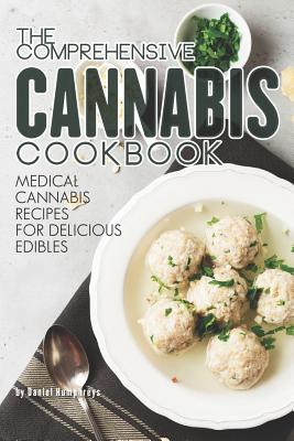 The Comprehensive Cannabis Cookbook: Medical Cannabis Recipes for Delicious Edibles - Daniel Humphreys