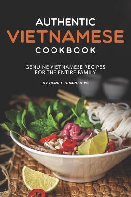 Authentic Vietnamese Cookbook: Genuine Vietnamese Recipes for the Entire Family - Daniel Humphreys