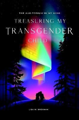 The Auditorium in My Mind: Treasuring My Transgender Child - Lisa Brennan