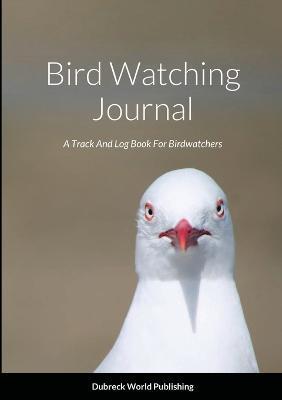 Bird Watching Journal: A Track And Log Book For Birdwatchers - Dubreck World Publishing