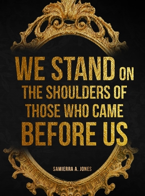 Coperta cărții 'We Stand on the Shoulders of Those Who Came Before Us - Samierra A. Jones'