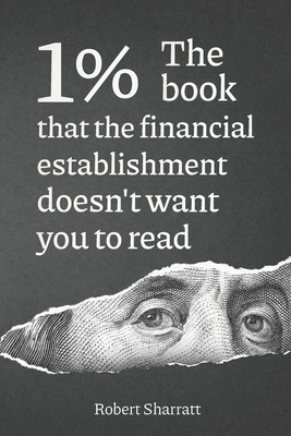 1%. The book that the financial establishment doesn't want you to read.: The first ever behind-the-curtain look at how banks really function, and thei - Robert Sharratt