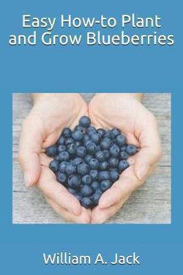 Easy How-To Plant and Grow Blueberries - William A. Jack