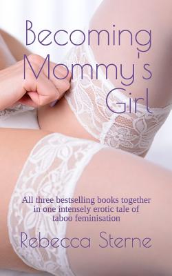 Becoming Mommy's Girl: All three bestselling books together in one intensely erotic tale of taboo feminisation - Rebecca Sterne