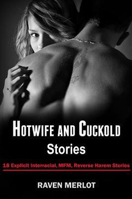 Hotwife and Cuckold Stories: 18 Explicit Interracial, MFM, Reverse Harem Stories - Raven Merlot