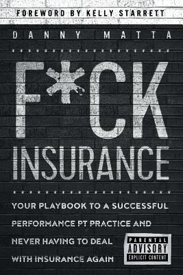 F*ck Insurance...Your Playbook to a Successful Performance PT Practice and Never Having to Deal with Insurance Again - Kelly Starrett