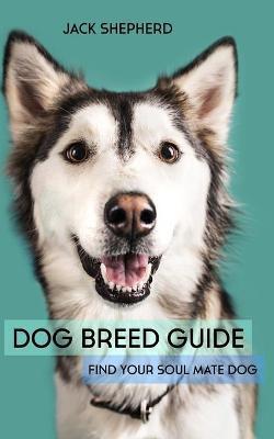 Dog Breed Guide: Find Your Soul Mate Dog - Jack Shepherd