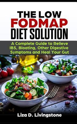 The Low Fodmap Diet Solution: A Complete Guide to Relieve Ibs, Bloating, Other Digestive Symptoms and Heal Your Gut - Liza D. Livingstone