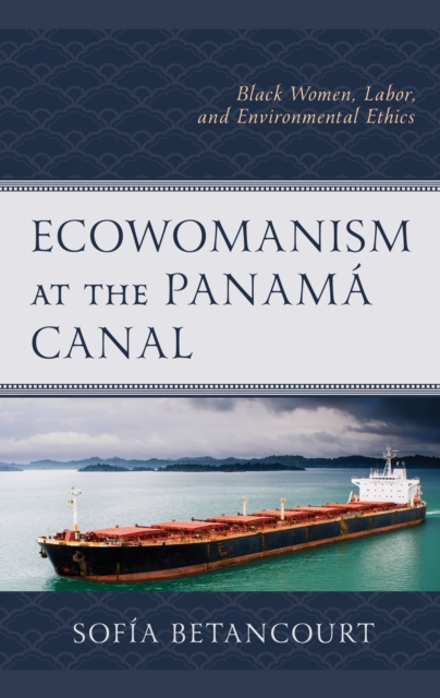 Ecowomanism at the Panamaa Canal: Black Women, Labor, and Environmental Ethics - Sofa Betancourt