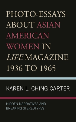 Photo-Essays about Asian American Women in Life Magazine 1936 to 1965: Hidden Narratives and Breaking Stereotypes - Karen L. Ching Carter