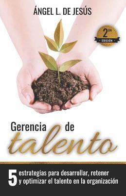 Gerencia de Talento: 5 Estrategias Para Desarrollar, Retener Y Optimizar El Talento En La Organización - Angel L. De Jesus