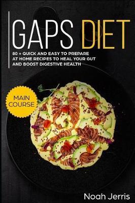 Gaps Diet: Main Course - 80 + Quick and Easy to Prepare at Home Recipes to Heal Your Gut and Boost Digestive Health (Leaky Gut & - Noah Jerris