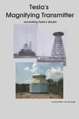 Tesla's Magnifying Transmitter: Recreating Tesla's Dream - Ernst Willem Van Den Bergh