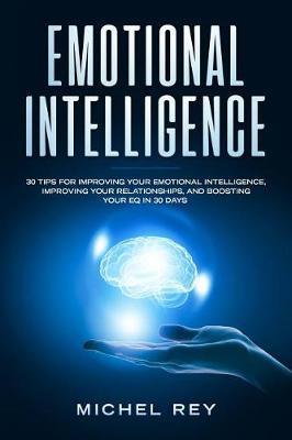 Emotional Intelligence: 30 Tips for Improving Your Emotional Intelligence, Improving Your Relationships, and Boosting Your Eq in 30 Days - Michel Rey