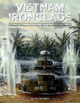 Vietnam Ironclads: A Pictorial History of U.S. Navy River Assault Craft, 1966-1970 - John M. Carrico