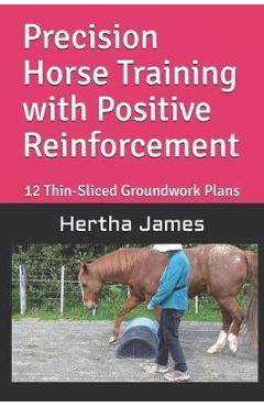 Poza produsului Precision Horse Training with Positive Reinforcement: 12 Thin-Sliced Groundwork Plans - Hertha James