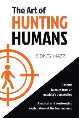 The Art of HUNTING HUMANS: A radical and confronting explanation of the human mind - Sidney Mazzi