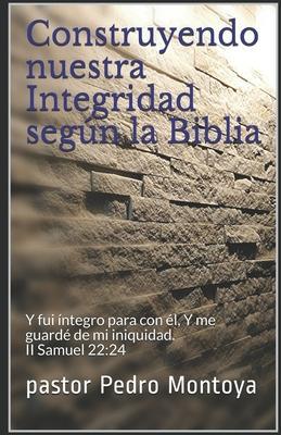 Construyendo nuestra Integridad según la Biblia: Y fui íntegro para con él, Y me guardé de mi iniquidad. II Samuel 22:24 - Pastor Pedro Montoya