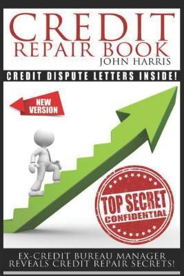 Credit Repair Book: Ex Credit Bureau Manager Reveals Credit Repair Secrets - John Harris