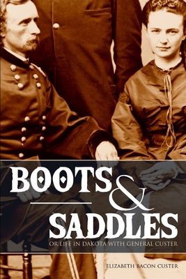 Boots and Saddles: Or Life in Dakota with General Custer (Expanded, Annotated) - Elizabeth Bacon Custer