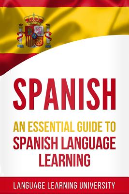 Spanish: An Essential Guide to Spanish Language Learning - Language Learning University