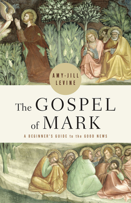 The Gospel of Mark: A Beginner's Guide to the Good News - Amy-jill Levine