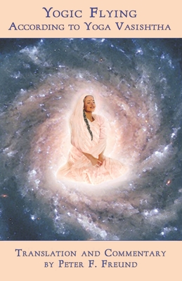 Coperta cărții 'Yogic Flying According to Yoga Vasishtha - Peter F. Freund'