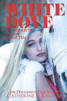 White Dove: The Adventures of Madam Mollie Teal - Catherine L. Knowles