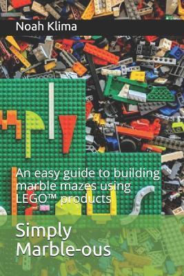 Simply Marble-ous: An easy guide to building marble mazes using LEGO(TM) products - Noah Klima
