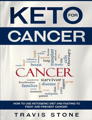 Keto for Cancer: How to Use the Ketogenic Diet and Fasting to Fight and Prevent Cancer - Travis Stone