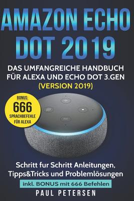 Amazon Echo Dot 2019: Das umfangreiche Handbuch für Alexa und Echo Dot 3.Gen. (Version 2019) - Schritt für Schritt Anleitungen, Tipps&Tricks - Paul Petersen