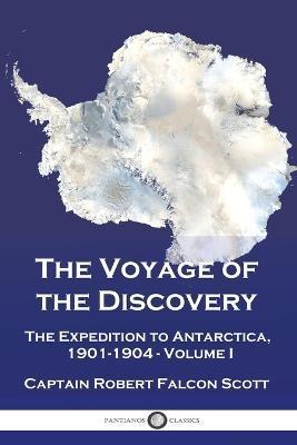 The Voyage of the Discovery: The Expedition to Antarctica, 1901-1904 - Volume I - Captain Robert Falcon Scott