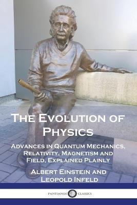 The Evolution of Physics: Advances in Quantum Mechanics, Relativity, Magnetism and Field, Explained Plainly - Albert Einstein