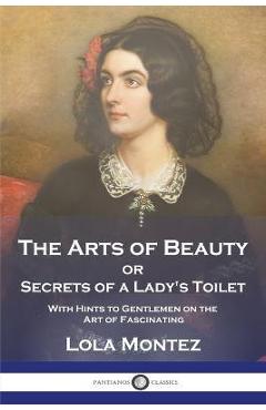 Poza produsului The Arts of Beauty: or Secrets of a Lady's Toilet With Hints to Gentlemen on the Art of Fascinating - Lola Montez