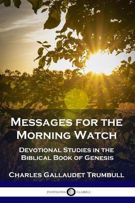 Messages for the Morning Watch: Devotional Studies in the Biblical Book of Genesis - Charles Gallaudet Trumbull