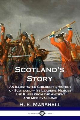 Scotland's Story: An Illustrated Children's History of Scotland - Its Leaders, Heroes and Kings from the Ancient and Medieval Eras - H. E. Marshall