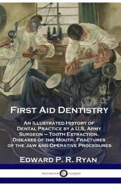 Coperta cărții 'First Aid Dentistry: An Illustrated History of Dental Practice by a U.S. Army Surgeon - Tooth Extraction, Diseases of'