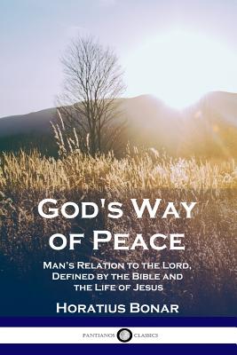 God's Way of Peace: Man's Relation to the Lord, Defined by the Bible and the Life of Jesus - Bonar Horatius