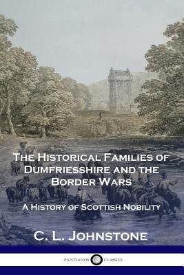 The Historical Families of Dumfriesshire and the Border Wars: A History of Scottish Nobility - C. L. Johnstone