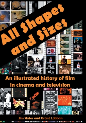 All Shapes and Sizes: An illustrated history of film in cinema and television - Jim Slater