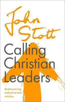 Calling Christian Leaders: Rediscovering radical servant ministry - John Stott