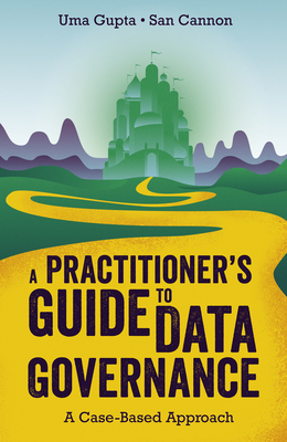 A Practitioner's Guide to Data Governance: A Case-Based Approach - Uma Gupta