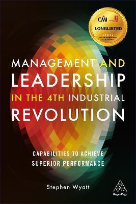 Management and Leadership in the 4th Industrial Revolution: Capabilities to Achieve Superior Performance - Stephen Wyatt