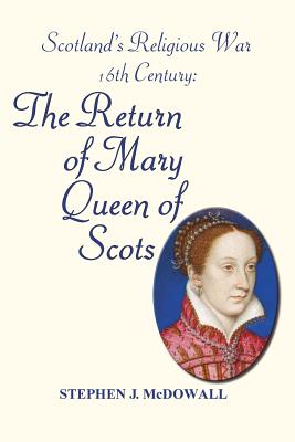 Scotland's Religious War - 16th Century: The Return of Mary Queen of Scots - Stephen J. Mcdowall