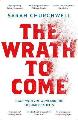 The Wrath to Come: Gone with the Wind and the Lies America Tells - Sarah Churchwell